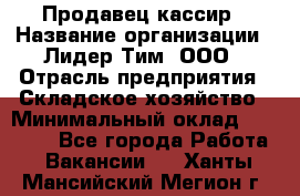 Продавец-кассир › Название организации ­ Лидер Тим, ООО › Отрасль предприятия ­ Складское хозяйство › Минимальный оклад ­ 16 000 - Все города Работа » Вакансии   . Ханты-Мансийский,Мегион г.